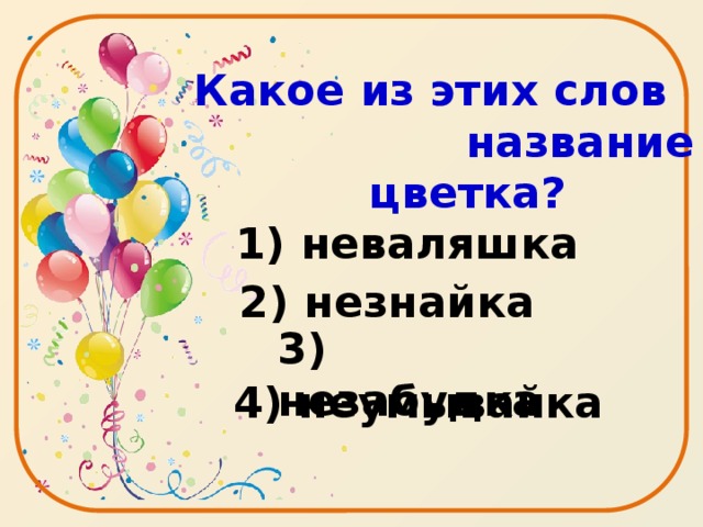 Какое из этих слов название цветка?   1) неваляшка 2) незнайка 3) незабудка   4) неумывайка