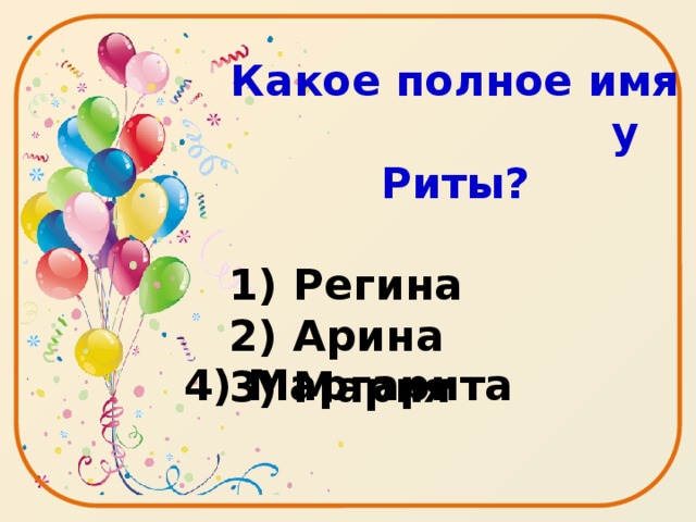 Какое полное имя у Риты?  1) Регина 2) Арина 3) Мария 4) Маргарита