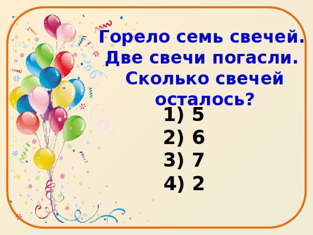 Горело семь свечей.  Две свечи погасли.  Сколько свечей осталось?    5  6  7 4) 2