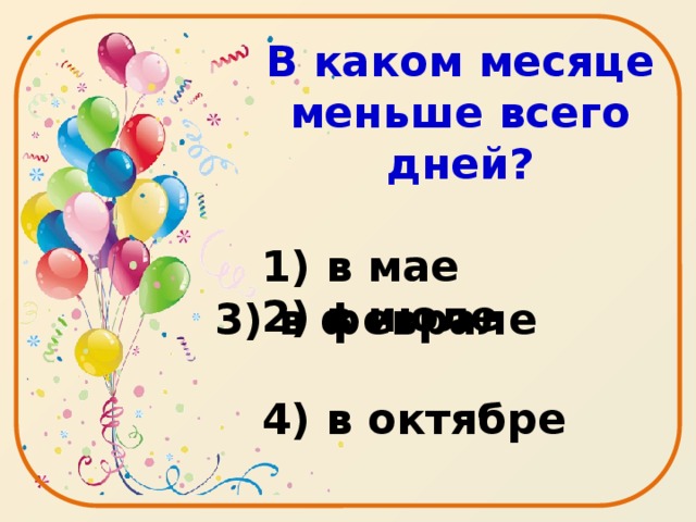 В каком месяце меньше всего дней?  1) в мае 2) в июле  4) в октябре 3) в феврале