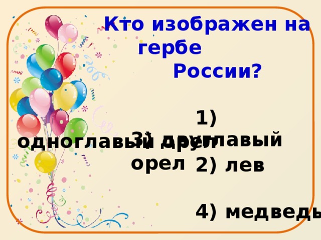 Кто изображен на гербе  России?   1) одноглавый орел  2) лев   4) медведь 3) двуглавый орел