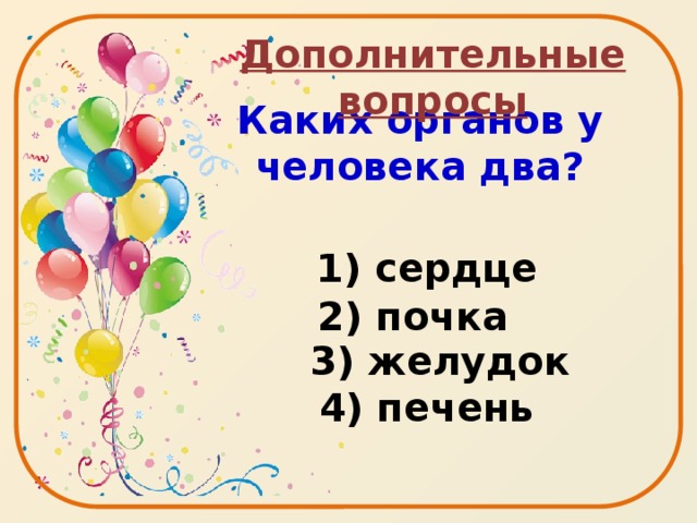 Дополнительные вопросы Каких органов у человека два?   1) сердце   3) желудок  4) печень   2) почка 