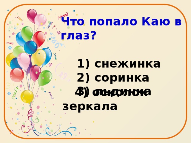 Что попало Каю в глаз?   1) снежинка  2) соринка  3) льдинка     4) осколок зеркала