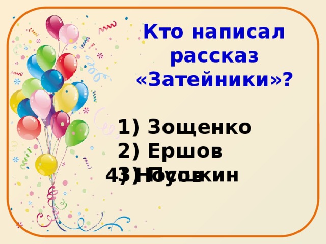 Кто написал рассказ «Затейники»?  1) Зощенко 2) Ершов 3) Пушкин 4) Носов