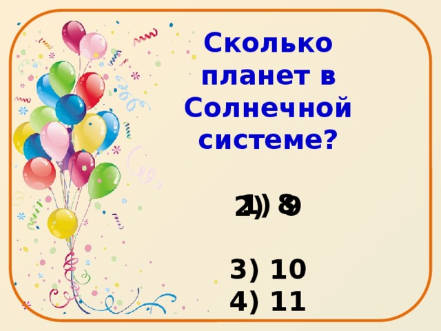 Сколько планет в Солнечной системе?  8  3) 10 4) 11  2) 9