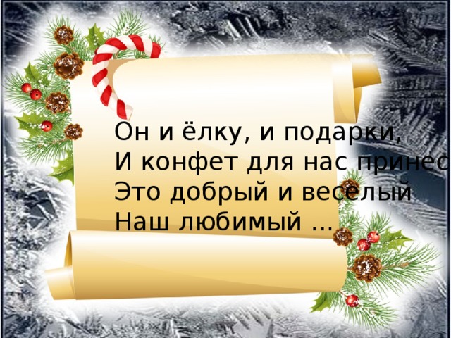 Он и ёлку, и подарки, И конфет для нас принес. Это добрый и веселый Наш любимый ...