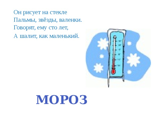 Он рисует на стекле Пальмы, звёзды, валенки. Говорят, ему сто лет, А шалит, как маленький. МОРОЗ