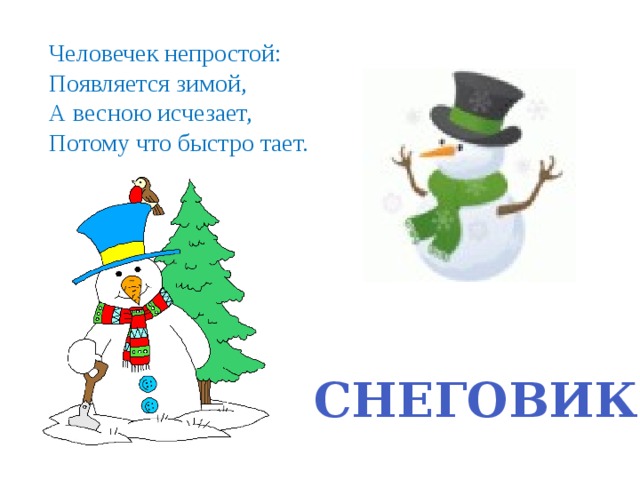 Человечек непростой: Появляется зимой, А весною исчезает, Потому что быстро тает. СНЕГОВИК