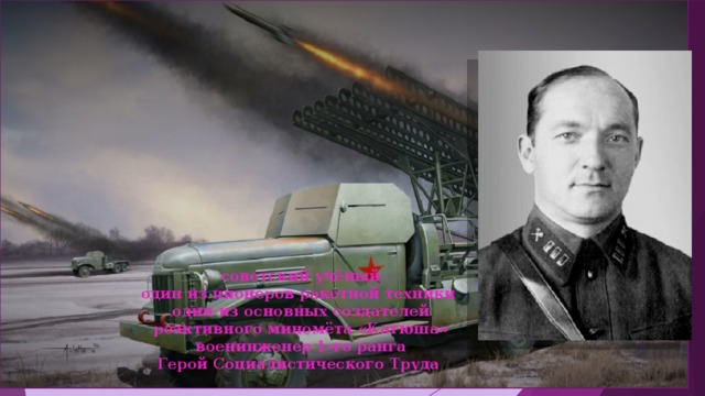 Георгий Эрихович  Лангемак  8 (20) июля 1898 — 11 января 1938 советский учёный один из пионеров ракетной техники один из основных создателей реактивного миномёта «Катюша» военинженер 1-го ранга Герой Социалистического Труда