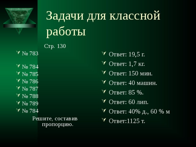 Задачи для классной работы Стр. 130 № 783 № 784 № 785 № 786 № 787 № 788 № 789 № 784 Решите, составив пропорцию.