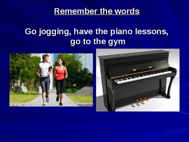 Remember the words   Go jogging, have the piano lessons,  go to the gym