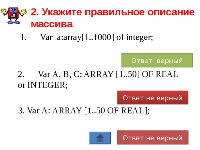 2. Укажите правильное описание массива  1.  Var a:array[1..1000] of integer; Ответ верный 2.  Var А, В, С: ARRAY [1..50] OF REAL or INTEGER; Ответ не верный 3. Var А: ARRAY [1..50 OF REAL]; Ответ не верный