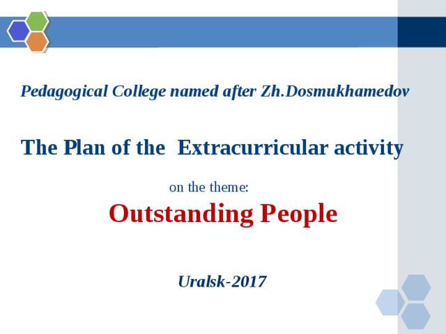 Pedagogical College named after Zh.Dosmukhamedov  The Plan of the Extracurricular activity  on the theme:  Outstanding People   Uralsk-2017