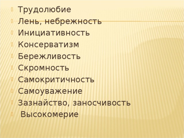 Трудолюбие Лень, небрежность Инициативность Консерватизм Бережливость Скромность Самокритичность Самоуважение Зазнайство, заносчивость  Высокомерие