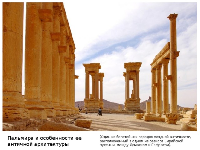 Пальмира и особенности ее античной архитектуры (Один из богатейших городов поздней античности, расположенный в одном из оазисов Сирийской пустыни, между Дамаском и Евфратом).
