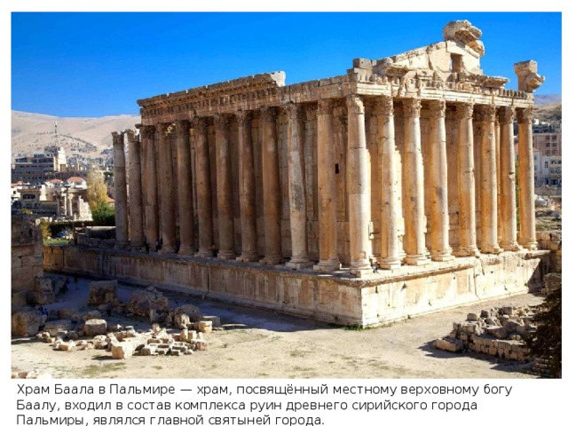 Храм Баала в Пальмире — храм, посвящённый местному верховному богу Баалу, входил в состав комплекса руин древнего сирийского города Пальмиры, являлся главной святыней города.