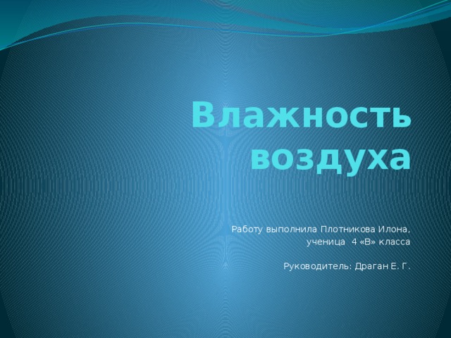 Влажность воздуха    Работу выполнила Плотникова Илона, ученица 4 «В» класса Руководитель: Драган Е. Г.