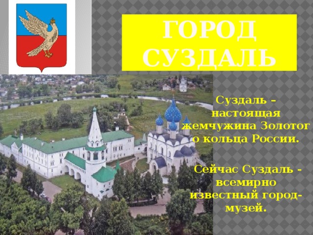 Город Суздаль Суздаль – настоящая жемчужина Золотого кольца России.   Сейчас Суздаль - всемирно известный город-музей.
