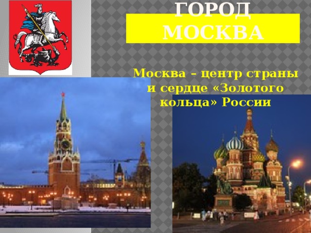 ГОРОД МОСКВА Москва – центр страны и сердце «Золотого кольца» России