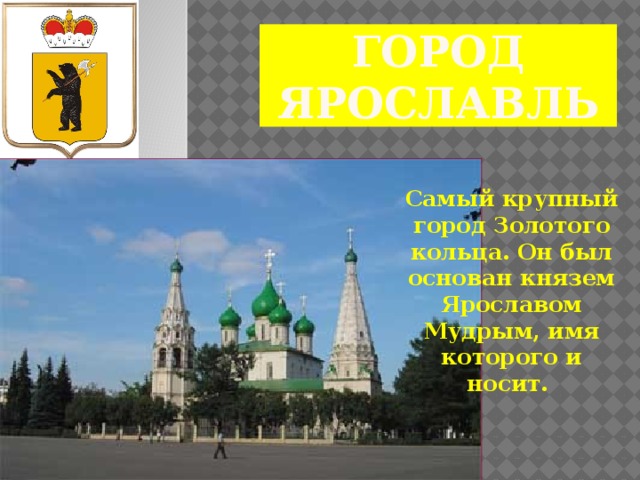 Город Ярославль Самый крупный город Золотого кольца. Он был основан князем Ярославом Мудрым, имя которого и носит.