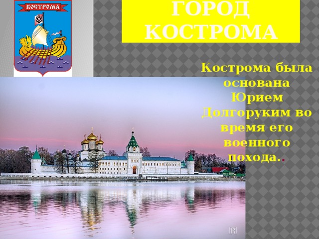Город Кострома Кострома была основана Юрием Долгоруким во время его военного похода. .