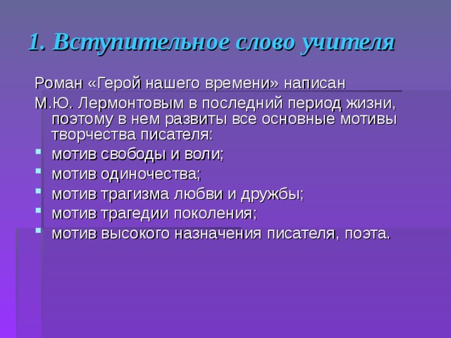 1. Вступительное слово учителя Роман «Герой нашего времени» написан М.Ю. Лермонтовым в последний период жизни, поэтому в нем развиты все основные мотивы творчества писателя: