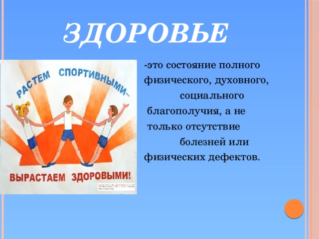 ЗДОРОВЬЕ  -это состояние полного  физического, духовного,  социального  благополучия, а не  только отсутствие  болезней или  физических дефектов.