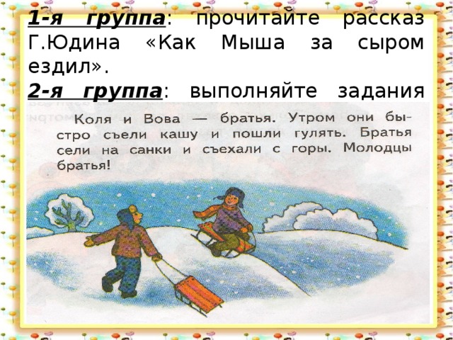 1-я группа : прочитайте рассказ Г.Юдина «Как Мыша за сыром ездил».  2-я группа : выполняйте задания учителя.