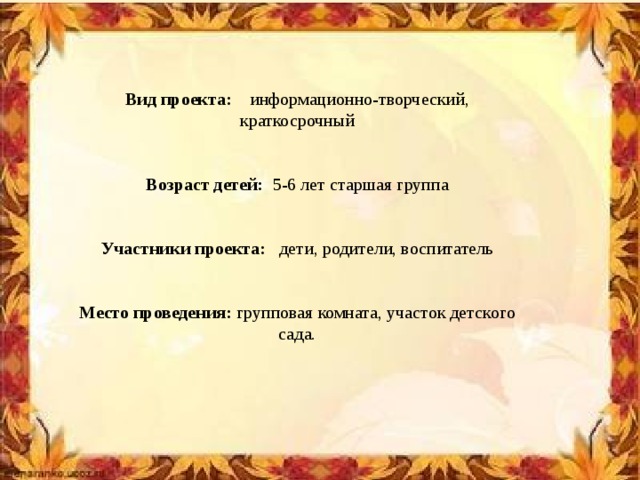 Вид проекта: информационно-творческий, краткосрочный  Возраст детей:  5-6 лет старшая группа  Участники проекта:  дети, родители, воспитатель  Место проведения:  групповая комната, участок детского сада.