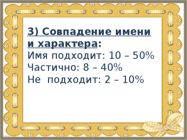 3) Совпадение имени и характера :  Имя подходит: 10 – 50%  Частично: 8 – 40%  Не подходит: 2 – 10%