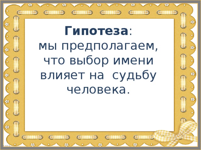 Гипотеза :  мы предполагаем, что выбор имени влияет на судьбу человека.