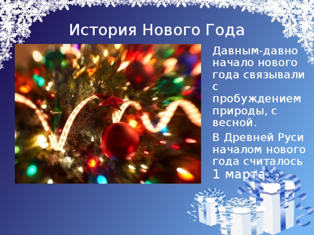 История Нового Года  Давным-давно начало нового года связывали с пробуждением природы, с весной.  В Древней Руси началом нового года считалось 1 марта .