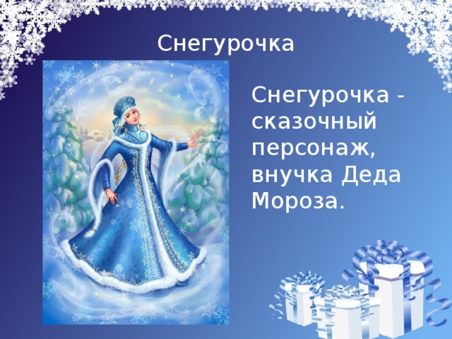 Снегурочка  Снегурочка - сказочный персонаж, внучка Деда Мороза.