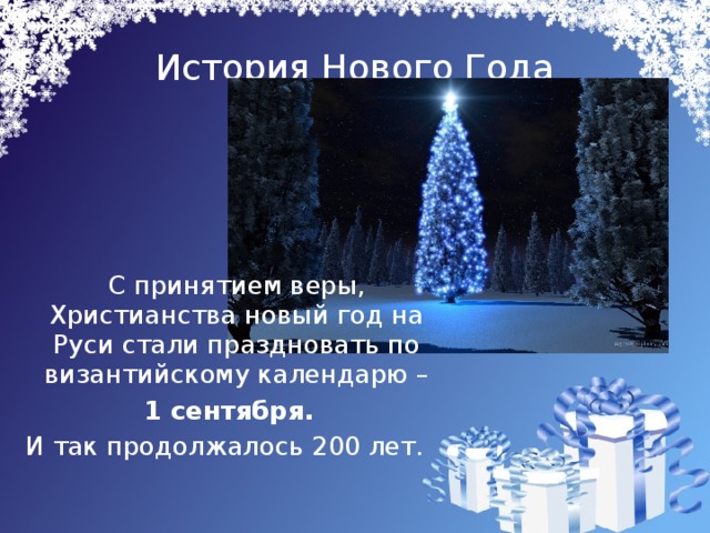 История Нового Года  С принятием веры, Христианства новый год на Руси стали праздновать по византийскому календарю –  1 сентября.  И так продолжалось 200 лет.