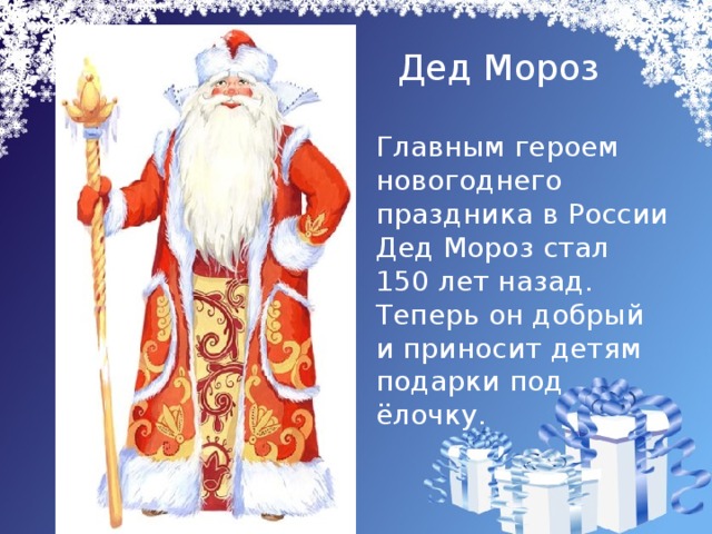 Дед Мороз  Главным героем новогоднего праздника в России Дед Мороз стал 150 лет назад. Теперь он добрый и приносит детям подарки под ёлочку.