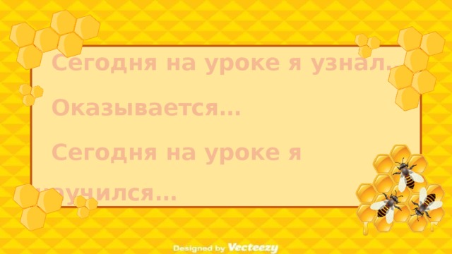 Сегодня на уроке я узнал… Оказывается… Сегодня на уроке я научился…