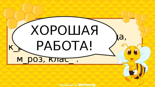 ХОРОШАЯ РАБОТА!  П_суда, с_бака, _дежда, к_рова,  м_роз, клас_ . О О О О О С