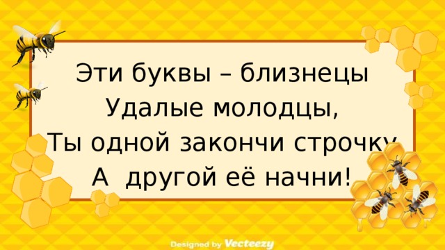 Эти буквы – близнецы Удалые молодцы, Ты одной закончи строчку А другой её начни! 6