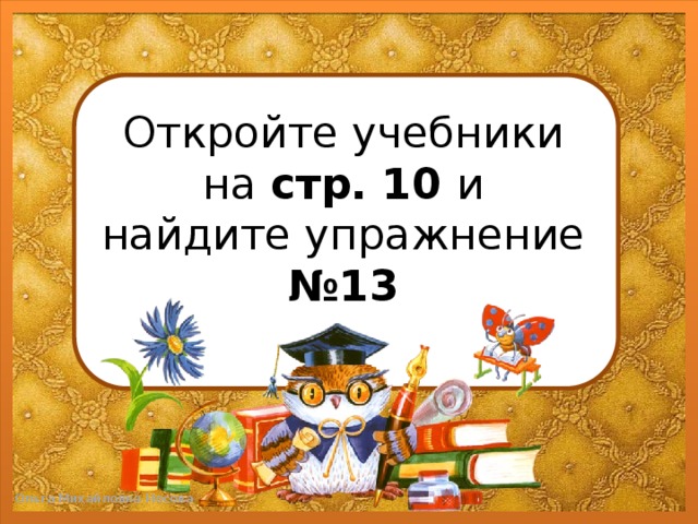 Откройте учебники  на стр. 10 и  найдите упражнение №13