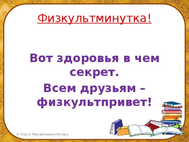 Физкультминутка!  Вот здоровья в чем секрет. Всем друзьям – физкультпривет!