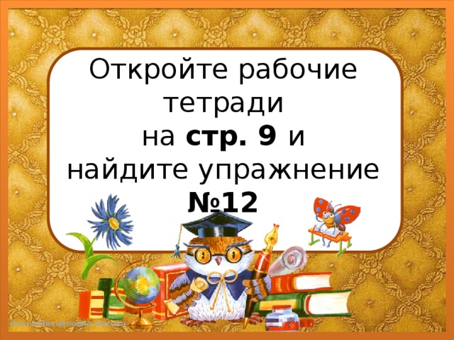 Откройте рабочие тетради  на стр. 9 и  найдите упражнение №12
