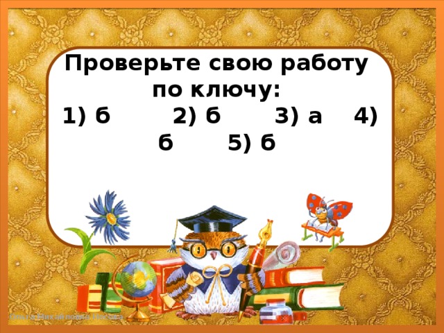 Проверьте свою работу по ключу:  1) б 2) б 3) а 4) б 5) б