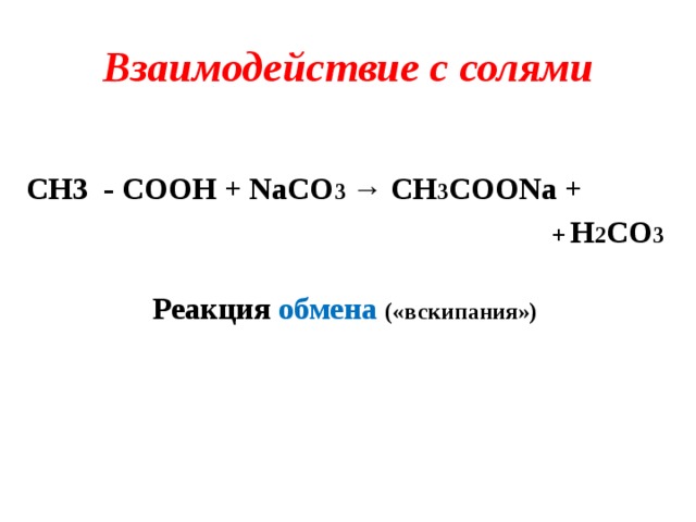 Взаимодействие с солями  CH3 - COOH + NaCO 3 → CH 3 COONa + + H 2 CO 3  Реакция обмена  («вскипания»)