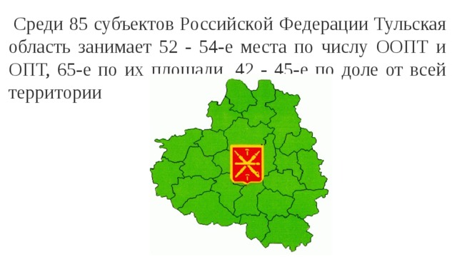   Среди 85 субъектов Российской Федерации Тульская область занимает 52 - 54-е места по числу ООПТ и ОПТ, 65-е по их площади, 42 - 45-е по доле от всей территории 
