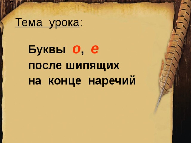 Тема урока :  Буквы о , е   после шипящих  на конце наречий