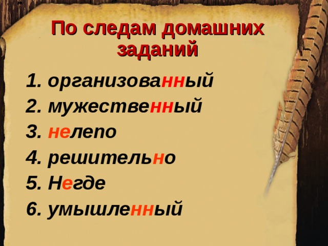 По следам домашних заданий 1. организова нн ый 2. мужестве нн ый 3. не лепо 4. решитель н о 5. Н е где 6. умышле нн ый