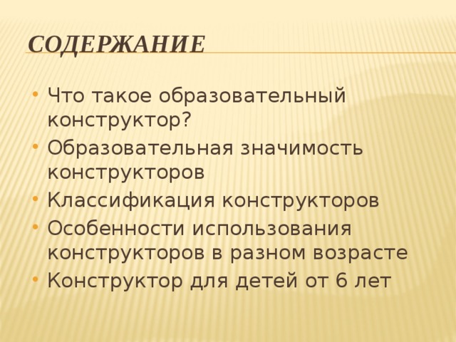 Содержание Что такое образовательный конструктор? Образовательная значимость конструкторов Классификация конструкторов Особенности использования конструкторов в разном возрасте Конструктор для детей от 6 лет