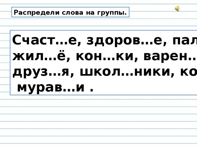 Распредели слова на группы. Счаст…е, здоров…е, пал….то, жил…ё, кон…ки, варен…е, друз…я, школ…ники, кол…цо,  мурав…и .