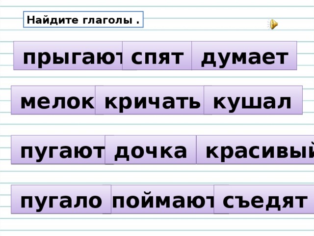 Найдите глаголы .  прыгают   спят   думает   мелок   кричать  кушал  пугают   дочка   красивый   поймают  съедят  пугало