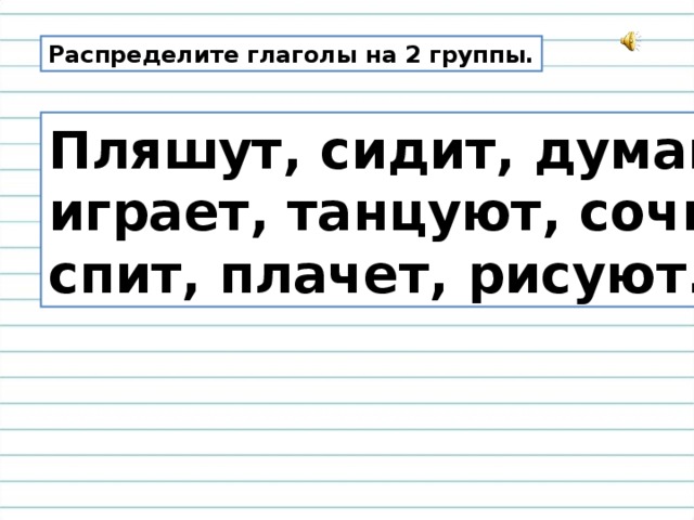 Распределите глаголы на 2 группы. Пляшут, сидит, думают, играет, танцуют, сочиняют, спит, плачет, рисуют.